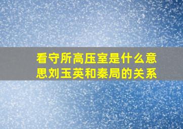 看守所高压室是什么意思刘玉英和秦局的关系