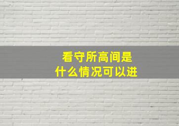 看守所高间是什么情况可以进