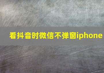 看抖音时微信不弹窗iphone