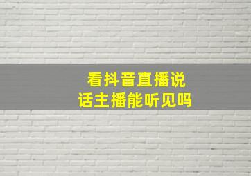 看抖音直播说话主播能听见吗