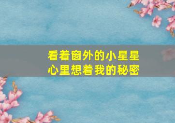 看着窗外的小星星心里想着我的秘密