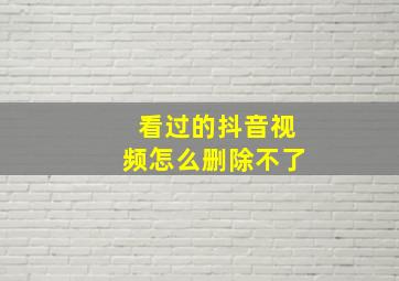 看过的抖音视频怎么删除不了