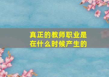 真正的教师职业是在什么时候产生的