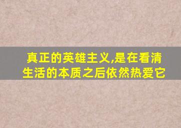 真正的英雄主义,是在看清生活的本质之后依然热爱它