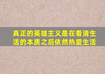 真正的英雄主义是在看清生活的本质之后依然热爱生活