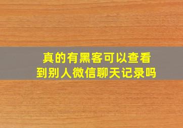 真的有黑客可以查看到别人微信聊天记录吗