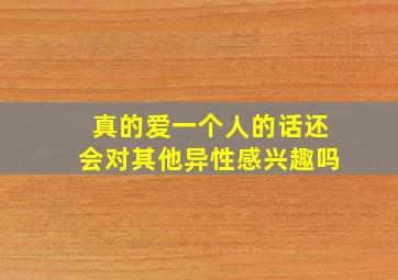 真的爱一个人的话还会对其他异性感兴趣吗