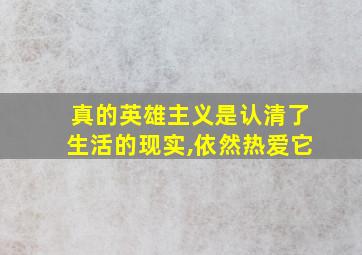 真的英雄主义是认清了生活的现实,依然热爱它