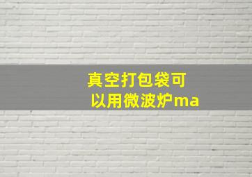 真空打包袋可以用微波炉ma