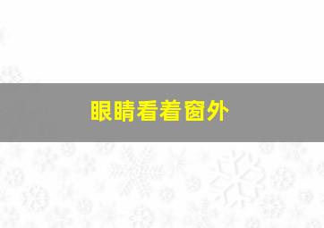 眼睛看着窗外