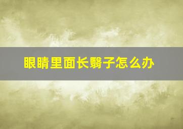 眼睛里面长翳子怎么办