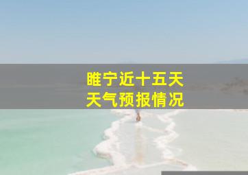 睢宁近十五天天气预报情况