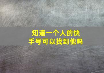 知道一个人的快手号可以找到他吗