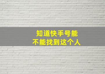 知道快手号能不能找到这个人