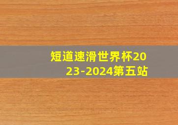 短道速滑世界杯2023-2024第五站