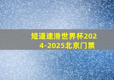 短道速滑世界杯2024-2025北京门票