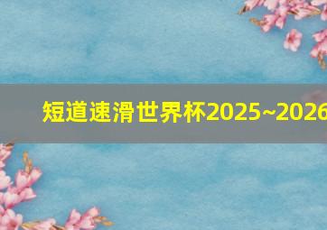 短道速滑世界杯2025~2026