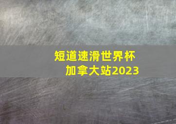 短道速滑世界杯加拿大站2023