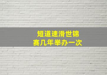 短道速滑世锦赛几年举办一次