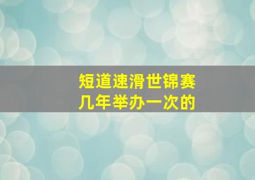 短道速滑世锦赛几年举办一次的