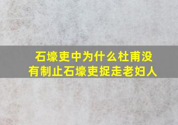 石壕吏中为什么杜甫没有制止石壕吏捉走老妇人