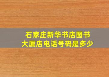 石家庄新华书店图书大厦店电话号码是多少