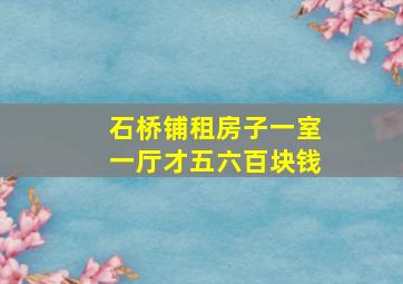 石桥铺租房子一室一厅才五六百块钱