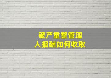 破产重整管理人报酬如何收取