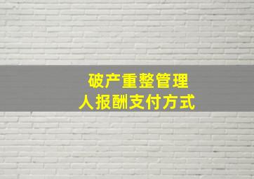 破产重整管理人报酬支付方式