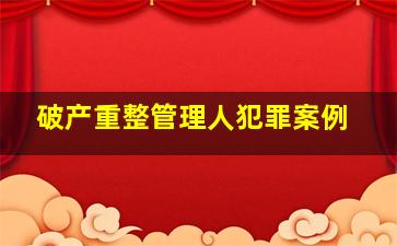 破产重整管理人犯罪案例