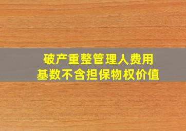 破产重整管理人费用基数不含担保物权价值