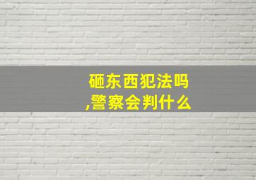 砸东西犯法吗,警察会判什么