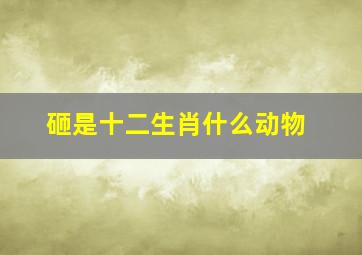 砸是十二生肖什么动物