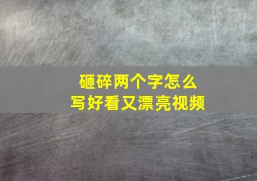 砸碎两个字怎么写好看又漂亮视频