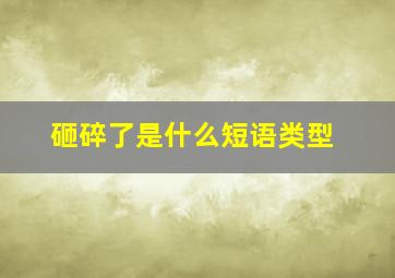 砸碎了是什么短语类型