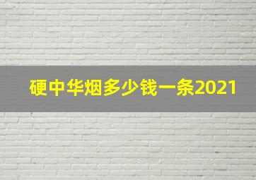 硬中华烟多少钱一条2021