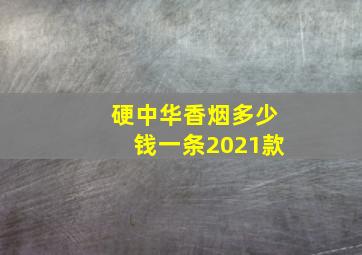 硬中华香烟多少钱一条2021款