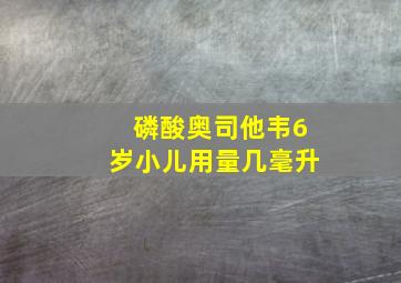 磷酸奥司他韦6岁小儿用量几毫升