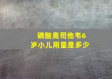 磷酸奥司他韦6岁小儿用量是多少