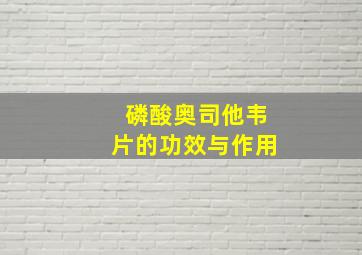 磷酸奥司他韦片的功效与作用