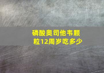 磷酸奥司他韦颗粒12周岁吃多少