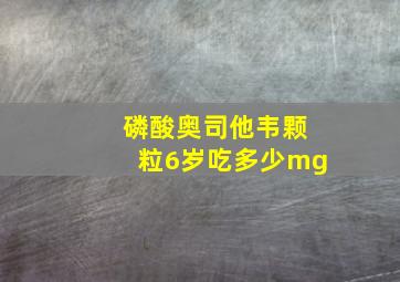 磷酸奥司他韦颗粒6岁吃多少mg