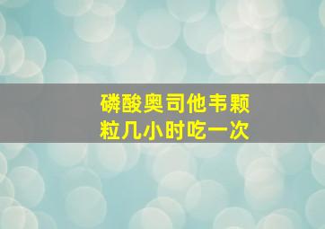 磷酸奥司他韦颗粒几小时吃一次