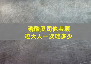 磷酸奥司他韦颗粒大人一次吃多少