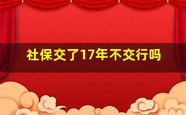 社保交了17年不交行吗