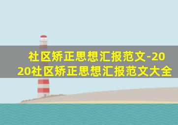 社区矫正思想汇报范文-2020社区矫正思想汇报范文大全