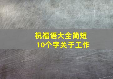 祝福语大全简短10个字关于工作