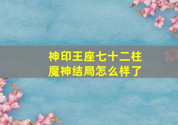 神印王座七十二柱魔神结局怎么样了