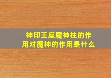 神印王座魔神柱的作用对魔神的作用是什么