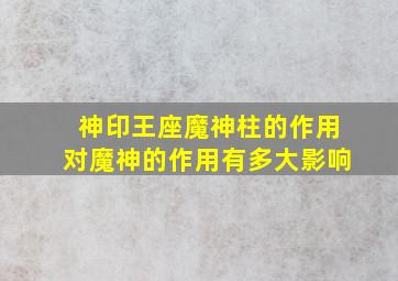 神印王座魔神柱的作用对魔神的作用有多大影响